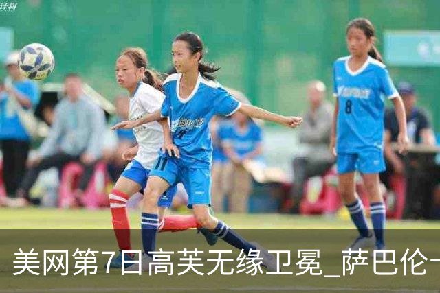 美网第7日高芙无缘卫冕 萨巴伦卡连续4年进八强